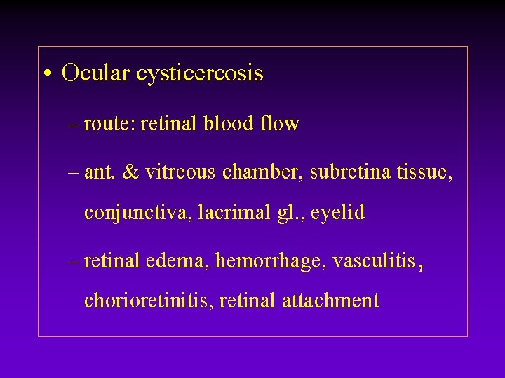 • Ocular cysticercosis – route: retinal blood flow – ant. & vitreous chamber, • Ocular cysticercosis – route: retinal blood flow – ant. & vitreous chamber,