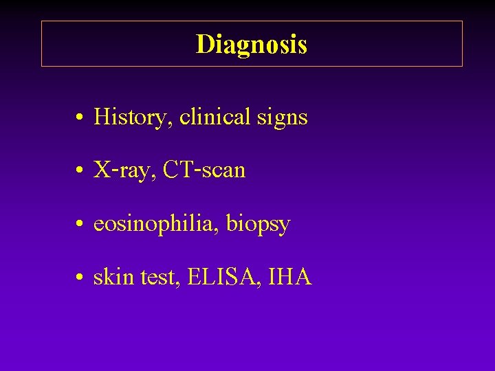 Diagnosis • History, clinical signs • X-ray, CT-scan • eosinophilia, biopsy • skin test, Diagnosis • History, clinical signs • X-ray, CT-scan • eosinophilia, biopsy • skin test,