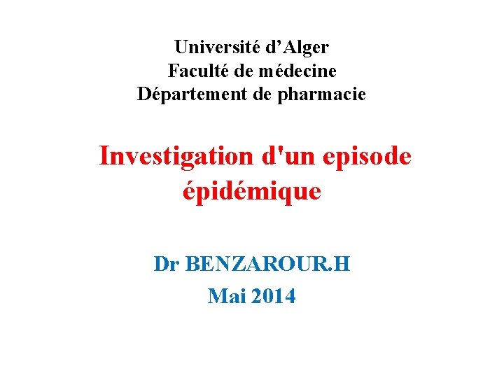 Université d’Alger Faculté de médecine Département de pharmacie Investigation d'un episode épidémique Dr BENZAROUR.