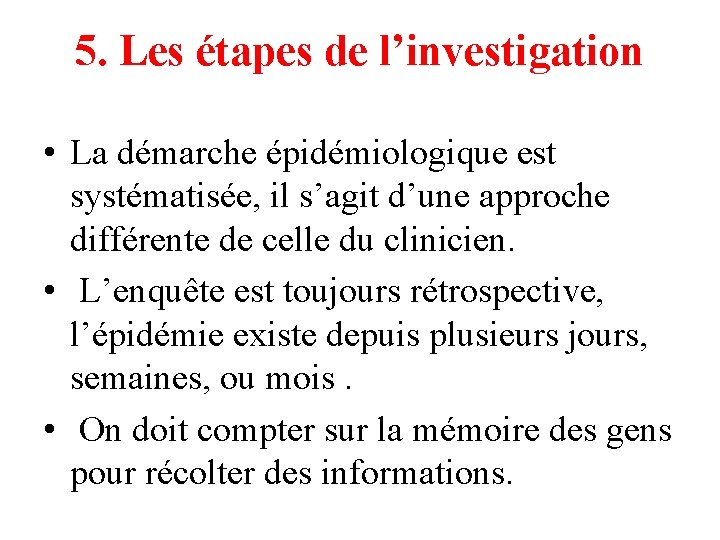 5. Les étapes de l’investigation • La démarche épidémiologique est systématisée, il s’agit d’une