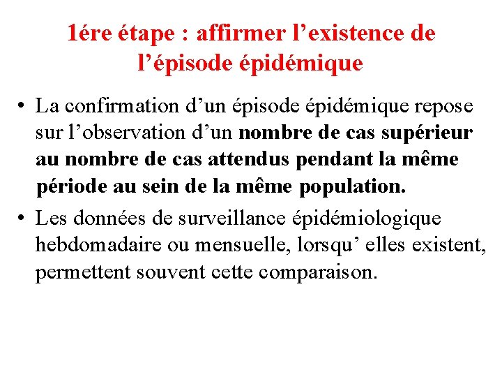 1ére étape : affirmer l’existence de l’épisode épidémique • La confirmation d’un épisode épidémique 1ére étape : affirmer l’existence de l’épisode épidémique • La confirmation d’un épisode épidémique