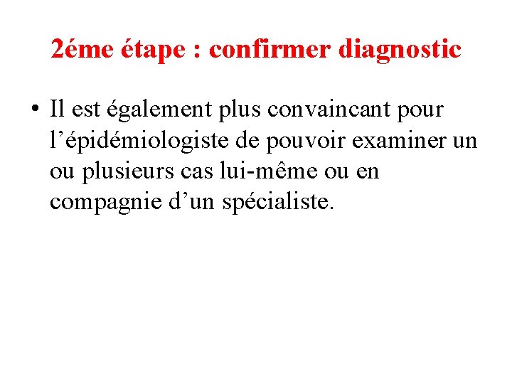 2éme étape : confirmer diagnostic • Il est également plus convaincant pour l’épidémiologiste de