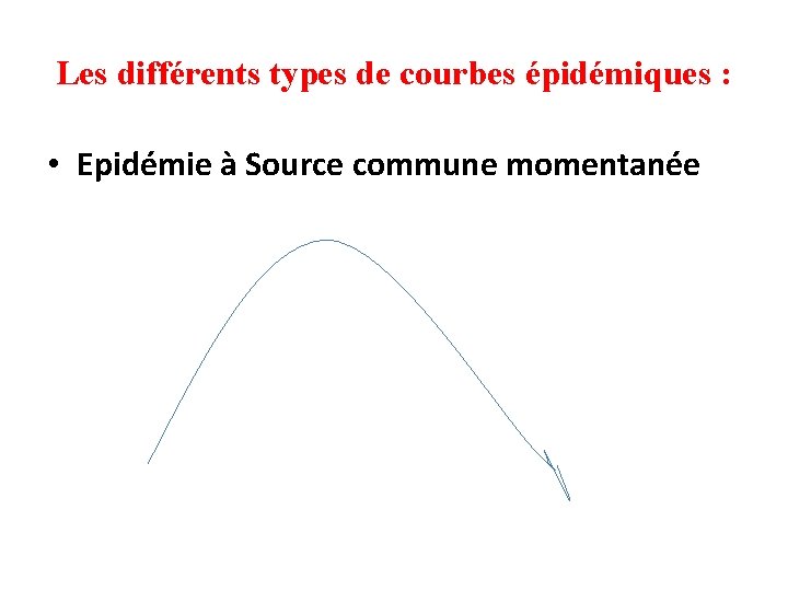 Les différents types de courbes épidémiques : • Epidémie à Source commune momentanée 