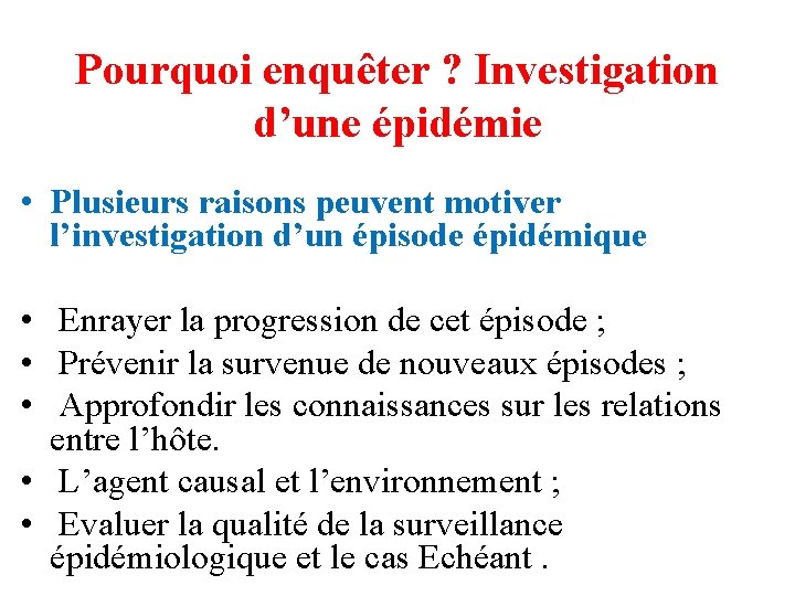 Pourquoi enquêter ? Investigation d’une épidémie • Plusieurs raisons peuvent motiver l’investigation d’un épisode