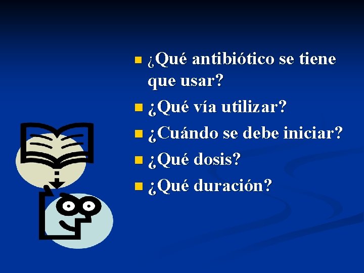 n ¿Qué antibiótico se tiene que usar? n ¿Qué vía utilizar? n ¿Cuándo se