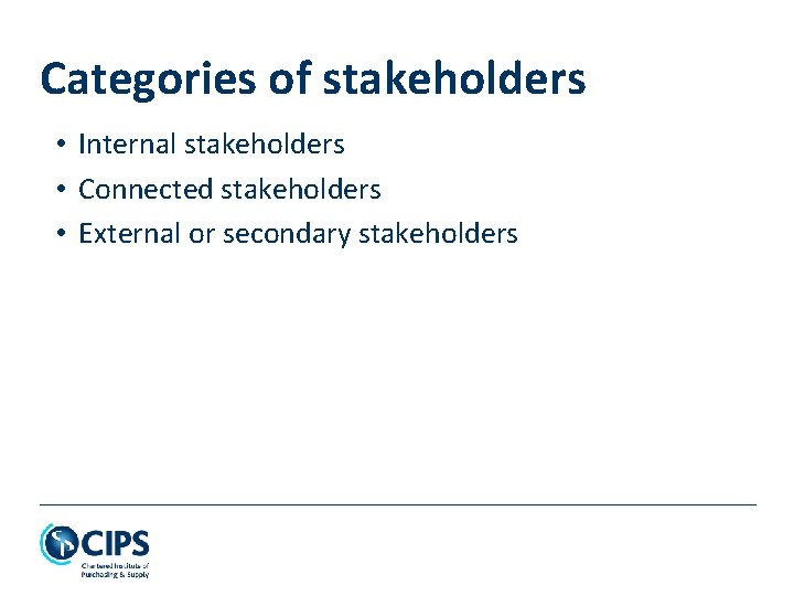 Categories of stakeholders • Internal stakeholders • Connected stakeholders • External or secondary stakeholders