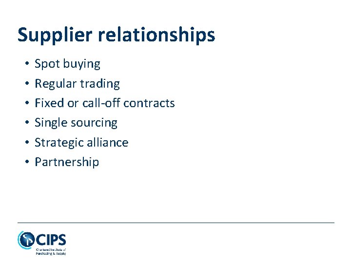 Supplier relationships • • • Spot buying Regular trading Fixed or call-off contracts Single Supplier relationships • • • Spot buying Regular trading Fixed or call-off contracts Single