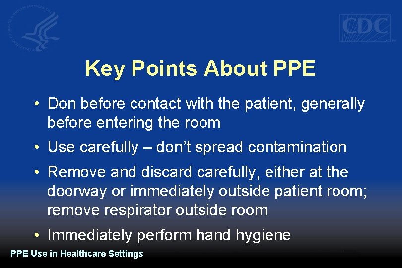 Key Points About PPE • Don before contact with the patient, generally before entering