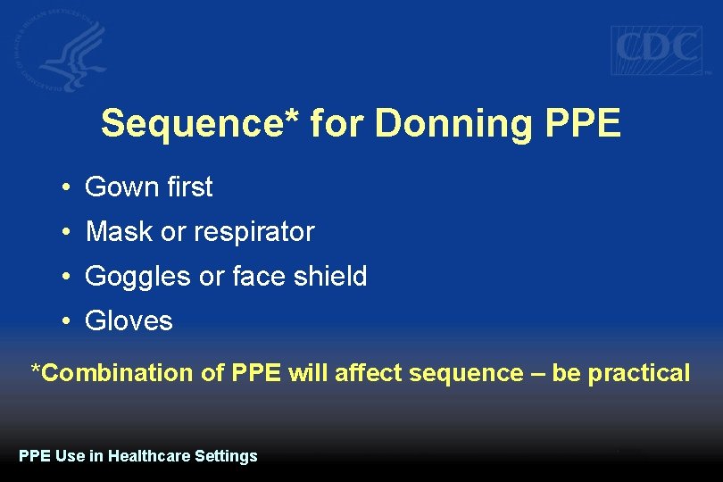 Sequence* for Donning PPE • Gown first • Mask or respirator • Goggles or