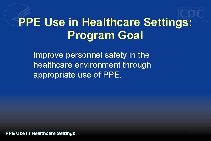 PPE Use in Healthcare Settings: Program Goal Improve personnel safety in the healthcare environment