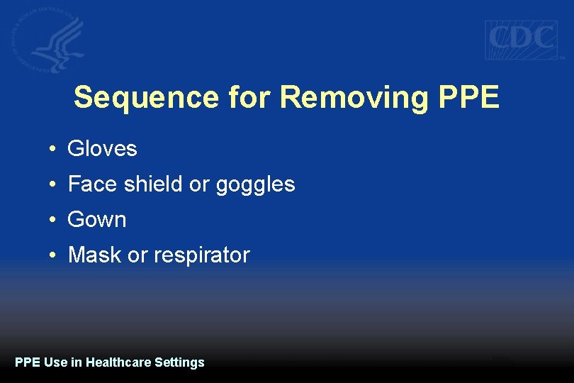 Sequence for Removing PPE • Gloves • Face shield or goggles • Gown •