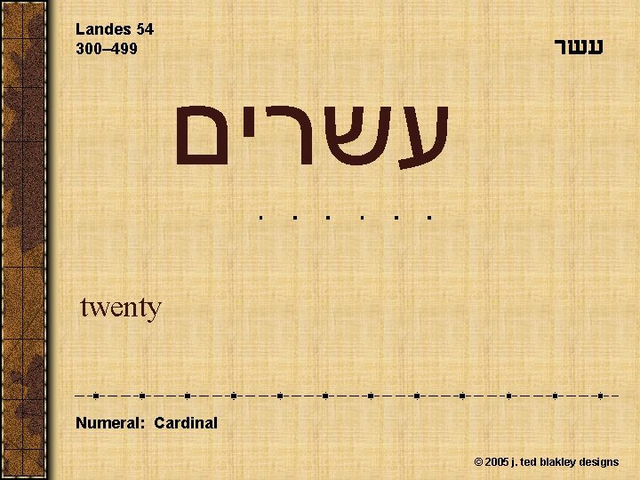 Landes 54 300– 499 עשרים twenty Numeral: Cardinal © 2005 j. ted blakley designs