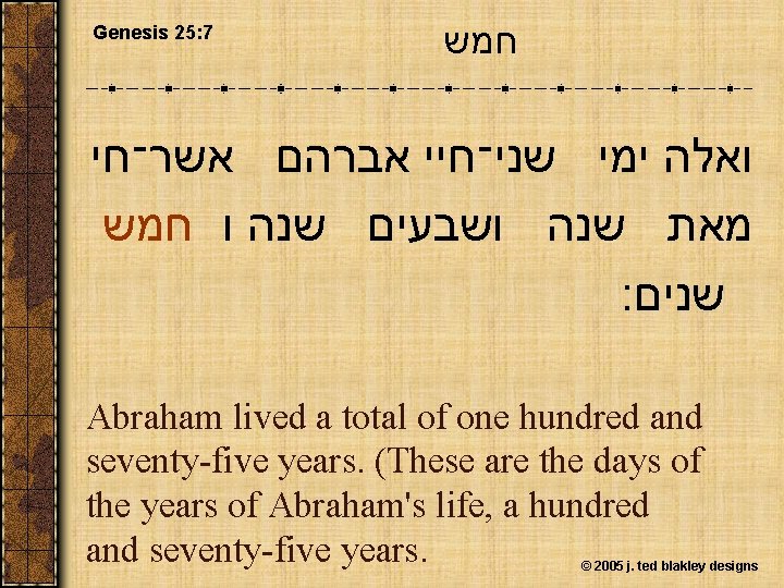 Genesis 25: 7 חמש ואלה ימי שני־חיי אברהם אשר־חי מאת שנה ושבעים שנה ו