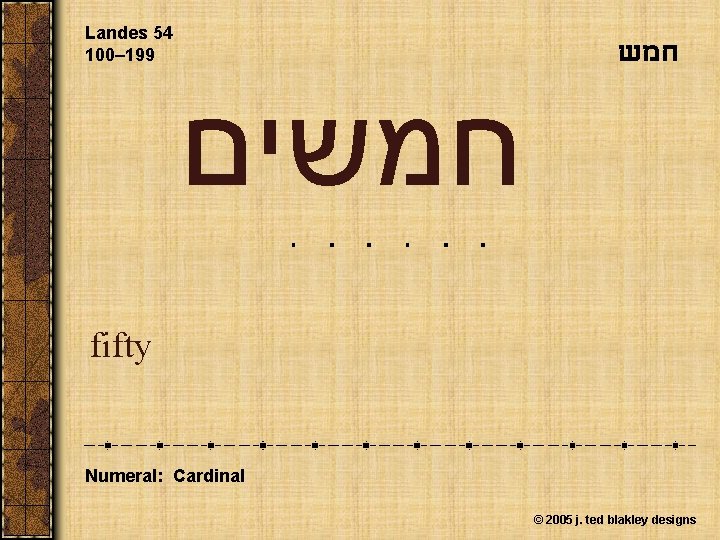 Landes 54 100– 199 חמשים fifty Numeral: Cardinal © 2005 j. ted blakley designs