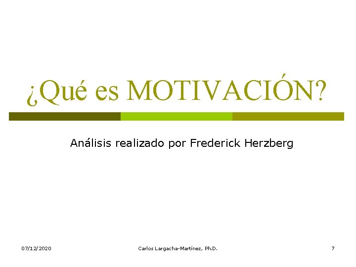 ¿Qué es MOTIVACIÓN? Análisis realizado por Frederick Herzberg 07/12/2020 Carlos Largacha-Martínez, Ph. D. 7