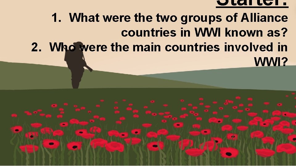 Starter: 1. What were the two groups of Alliance countries in WWI known as?