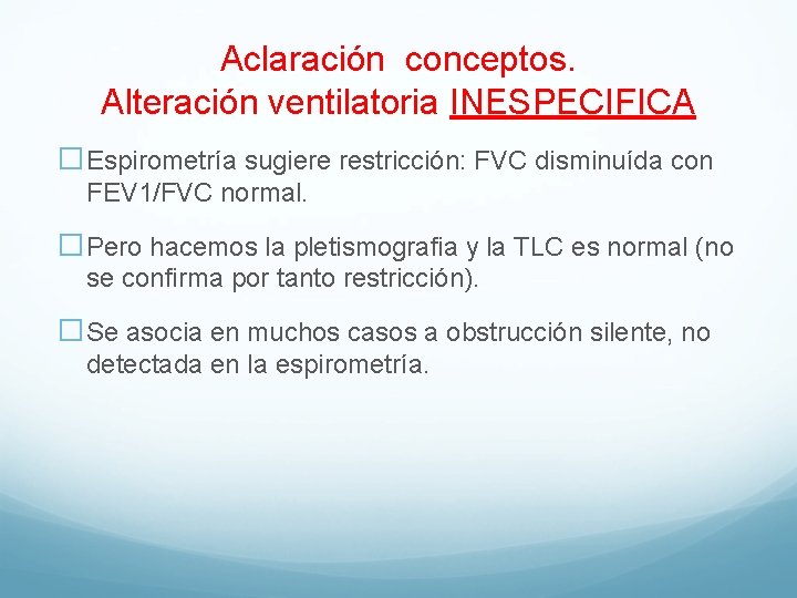 Aclaración conceptos. Alteración ventilatoria INESPECIFICA �Espirometría sugiere restricción: FVC disminuída con FEV 1/FVC normal.