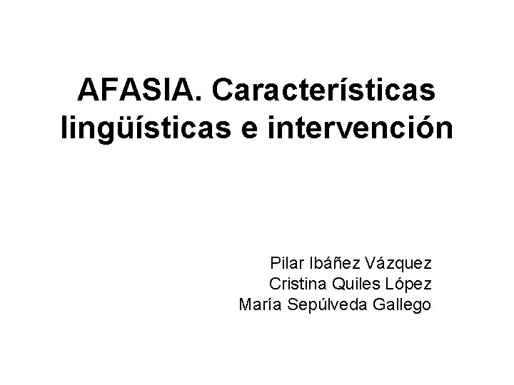 AFASIA. Características lingüísticas e intervención Pilar Ibáñez Vázquez Cristina Quiles López María Sepúlveda Gallego