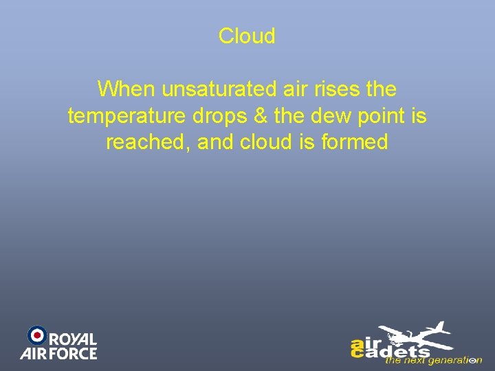 Cloud When unsaturated air rises the temperature drops & the dew point is reached,