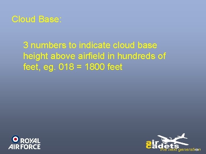 Cloud Base: 3 numbers to indicate cloud base height above airfield in hundreds of
