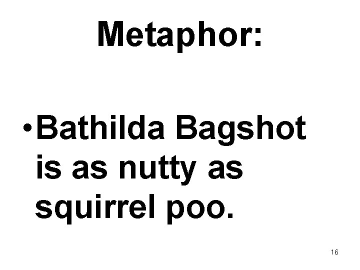 Metaphor: • Bathilda Bagshot is as nutty as squirrel poo. 16 