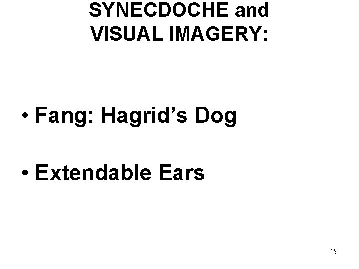 SYNECDOCHE and VISUAL IMAGERY: • Fang: Hagrid’s Dog • Extendable Ears 19 