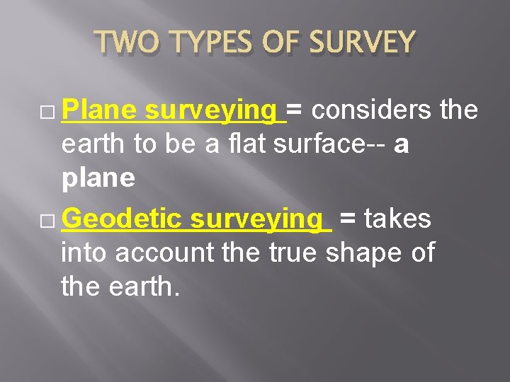 TWO TYPES OF SURVEY � Plane surveying = considers the earth to be a