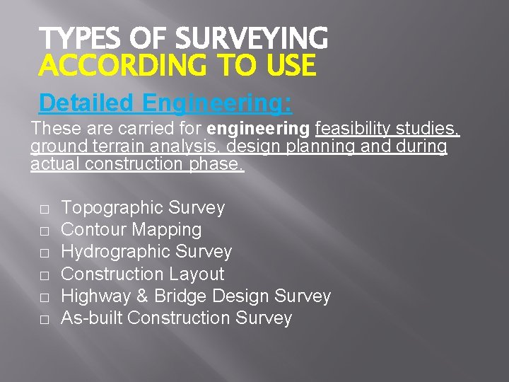 TYPES OF SURVEYING ACCORDING TO USE Detailed Engineering: These are carried for engineering feasibility