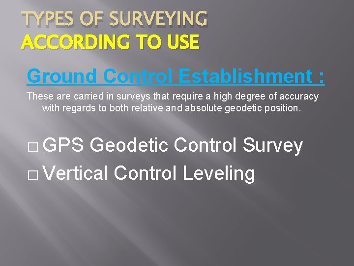 TYPES OF SURVEYING ACCORDING TO USE Ground Control Establishment : These are carried in