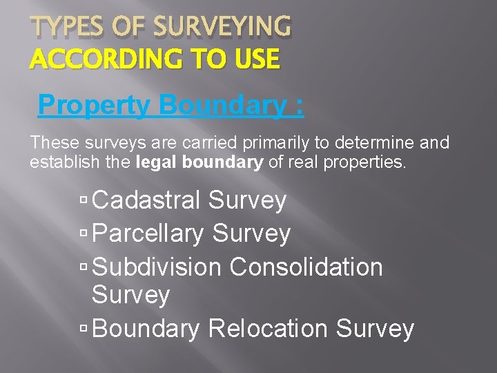 TYPES OF SURVEYING ACCORDING TO USE Property Boundary : These surveys are carried primarily