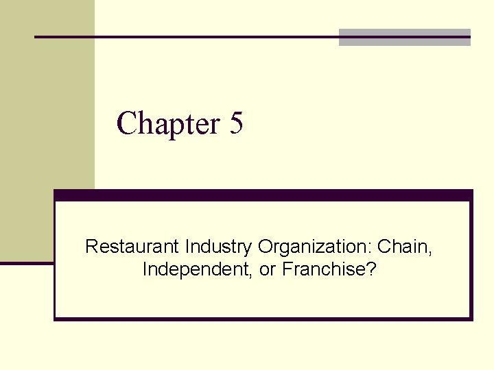 Chapter 5 Restaurant Industry Organization: Chain, Independent, or Franchise? 