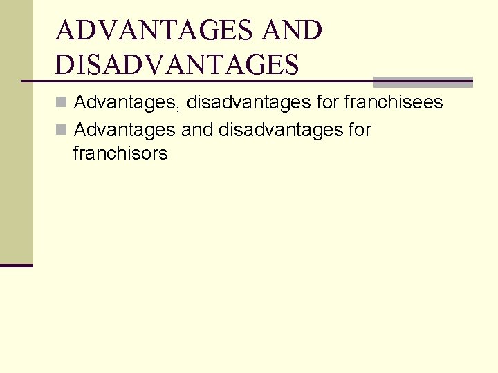 ADVANTAGES AND DISADVANTAGES n Advantages, disadvantages for franchisees n Advantages and disadvantages for franchisors