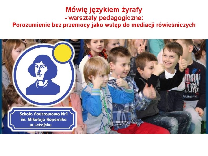 Mówię językiem żyrafy - warsztaty pedagogiczne: Porozumienie bez przemocy jako wstęp do mediacji rówieśniczych