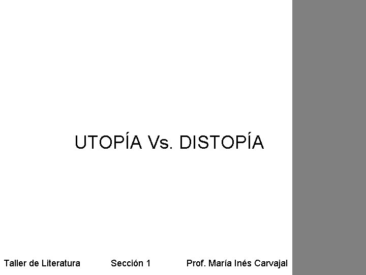 UTOPÍA Vs. DISTOPÍA Taller de Literatura Sección 1 Prof. María Inés Carvajal UTOPÍA Vs. DISTOPÍA Taller de Literatura Sección 1 Prof. María Inés Carvajal
