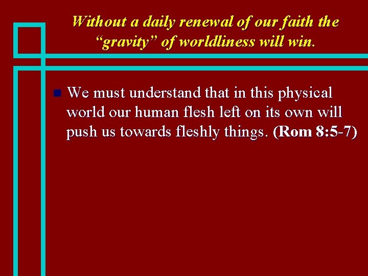 Without a daily renewal of our faith the “gravity” of worldliness will win. n