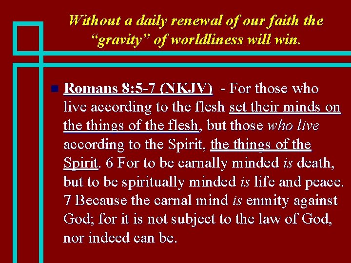 Without a daily renewal of our faith the “gravity” of worldliness will win. n