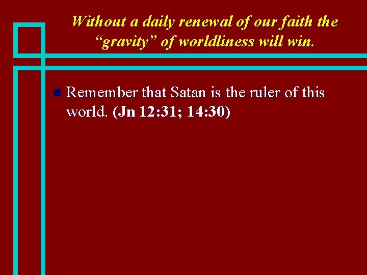 Without a daily renewal of our faith the “gravity” of worldliness will win. n