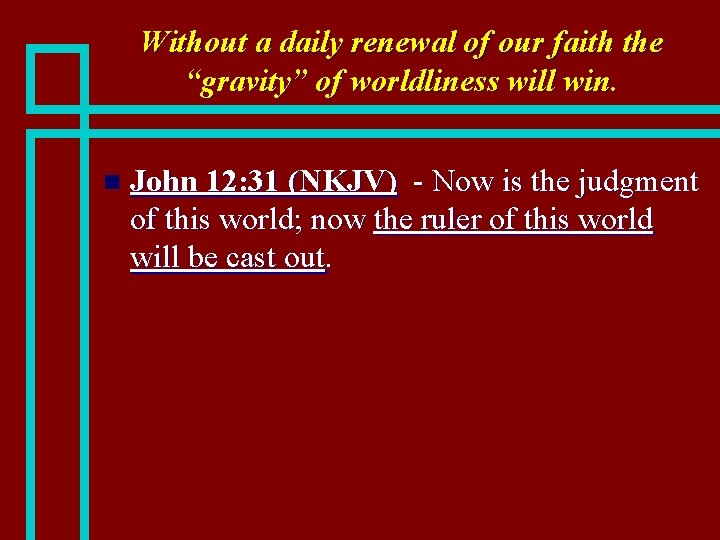 Without a daily renewal of our faith the “gravity” of worldliness will win. n