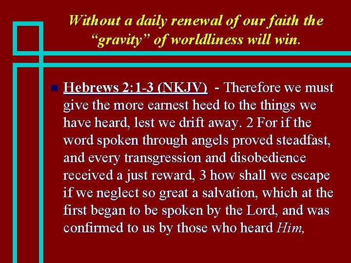Without a daily renewal of our faith the “gravity” of worldliness will win. n