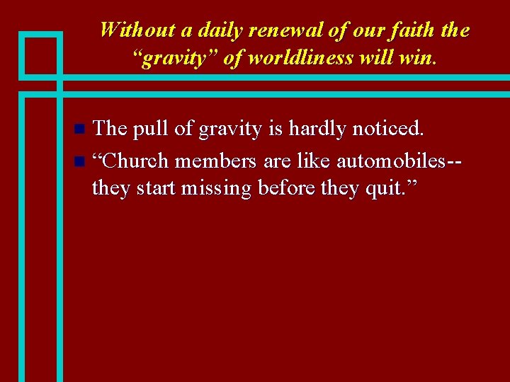 Without a daily renewal of our faith the “gravity” of worldliness will win. The