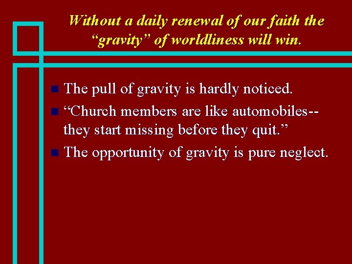 Without a daily renewal of our faith the “gravity” of worldliness will win. The