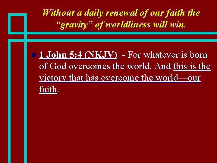 Without a daily renewal of our faith the “gravity” of worldliness will win. n