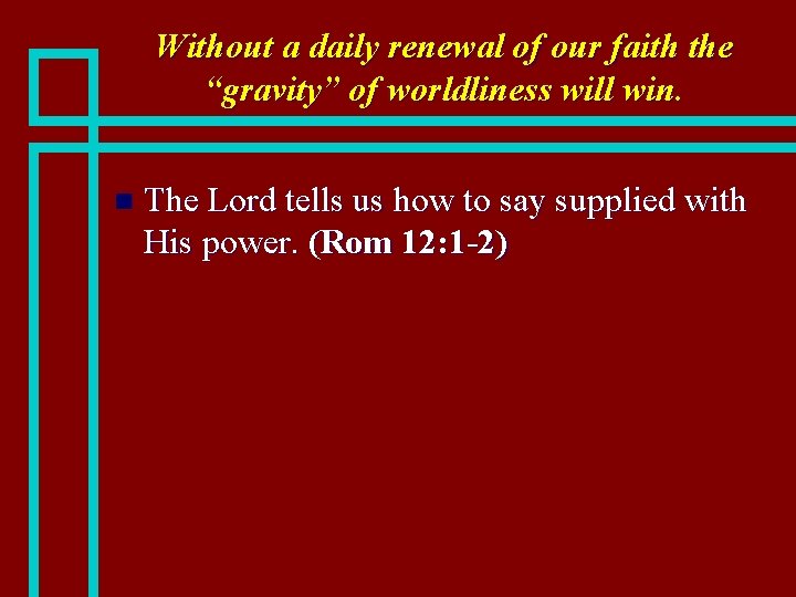 Without a daily renewal of our faith the “gravity” of worldliness will win. n