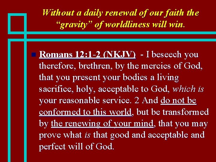Without a daily renewal of our faith the “gravity” of worldliness will win. n