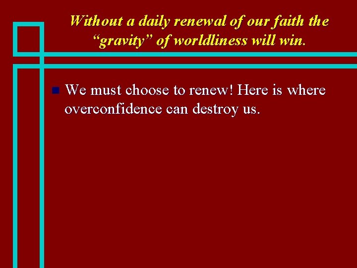 Without a daily renewal of our faith the “gravity” of worldliness will win. n