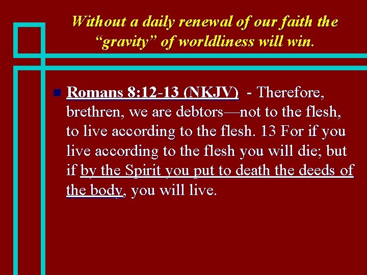 Without a daily renewal of our faith the “gravity” of worldliness will win. n