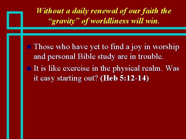 Without a daily renewal of our faith the “gravity” of worldliness will win. Those