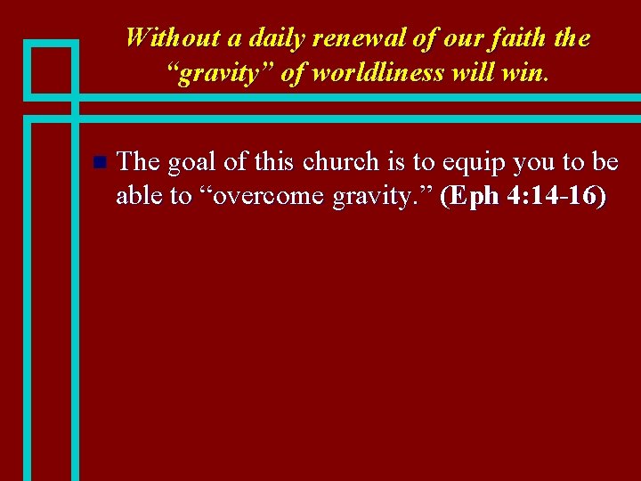 Without a daily renewal of our faith the “gravity” of worldliness will win. n