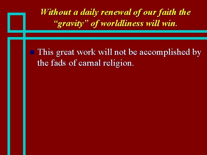 Without a daily renewal of our faith the “gravity” of worldliness will win. n