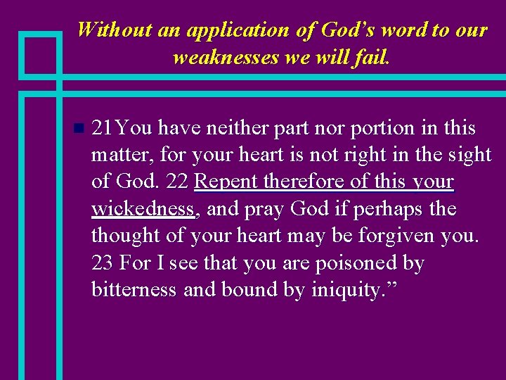 Without an application of God’s word to our weaknesses we will fail. n 21